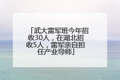 武大雷军班今年招收30人，在湖北招收5人，雷军亲自担任产业导师