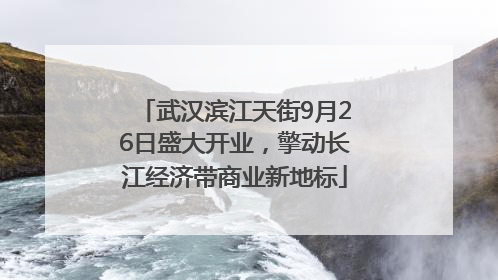 武汉滨江天街9月26日盛大开业，擎动长江经济带商业新地标