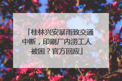 桂林兴安暴雨致交通中断，印刷厂内涝工人被困？官方回应