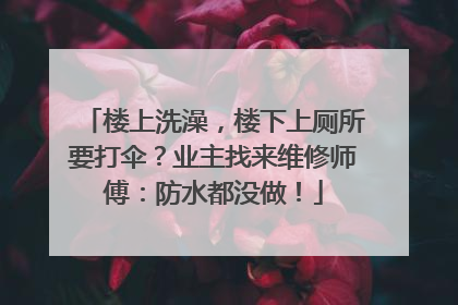 楼上洗澡，楼下上厕所要打伞？业主找来维修师傅：防水都没做！