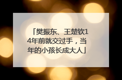 樊振东、王楚钦14年前就交过手，当年的小孩长成大人