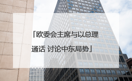 欧委会主席与以总理通话 讨论中东局势