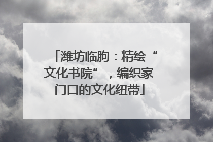 潍坊临朐：精绘“文化书院”，编织家门口的文化纽带