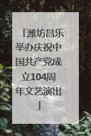 潍坊昌乐举办庆祝中国共产党成立104周年文艺演出