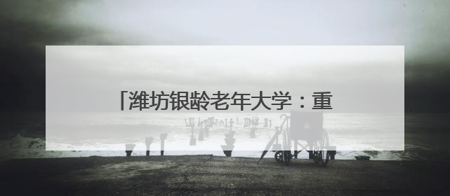 潍坊银龄老年大学：重温烽火史 根植爱国情