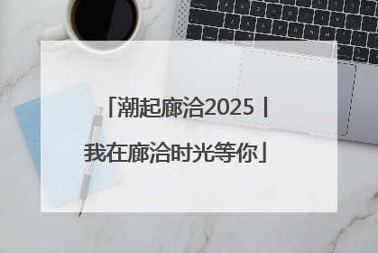 潮起廊洽2025丨我在廊洽时光等你