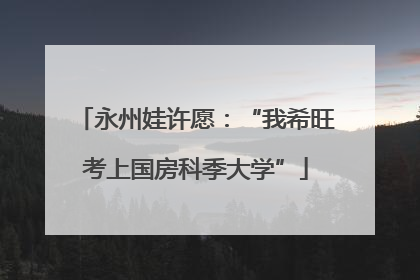 永州娃许愿：“我希旺考上国房科季大学”