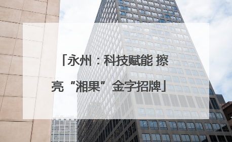 永州：科技赋能 擦亮“湘果”金字招牌