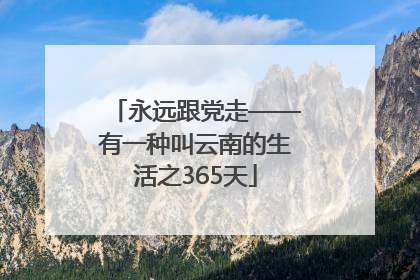 永远跟党走——有一种叫云南的生活之365天