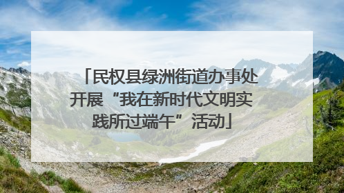 民权县绿洲街道办事处开展“我在新时代文明实践所过端午”活动