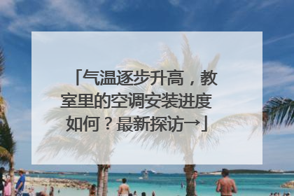 气温逐步升高，教室里的空调安装进度如何？最新探访→