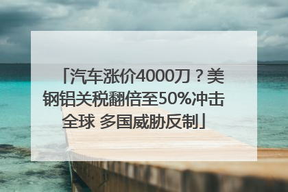 汽车涨价4000刀？美钢铝关税翻倍至50%冲击全球 多国威胁反制