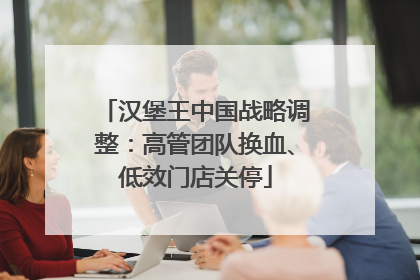 汉堡王中国战略调整：高管团队换血、低效门店关停