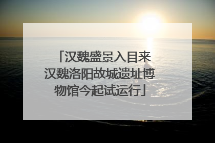 汉魏盛景入目来 汉魏洛阳故城遗址博物馆今起试运行