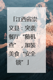 江西省崇义县：突袭餐厅“随机查”，加装美食“安全锁”