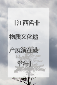 江西省非物质文化遗产展演在港举行