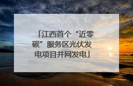 江西首个“近零碳”服务区光伏发电项目并网发电