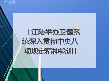 江陵举办卫健系统深入贯彻中央八项规定精神轮训