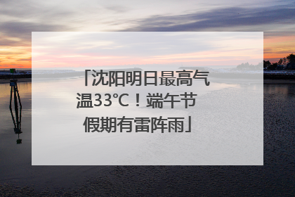 沈阳明日最高气温33℃！端午节假期有雷阵雨