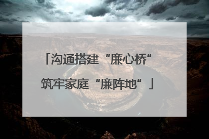 沟通搭建“廉心桥” 筑牢家庭“廉阵地”
