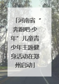 河南省“奔跑吧·少年”儿童青少年主题健身活动在郑州启动