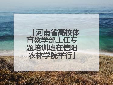 河南省高校体育教学部主任专题培训班在信阳农林学院举行