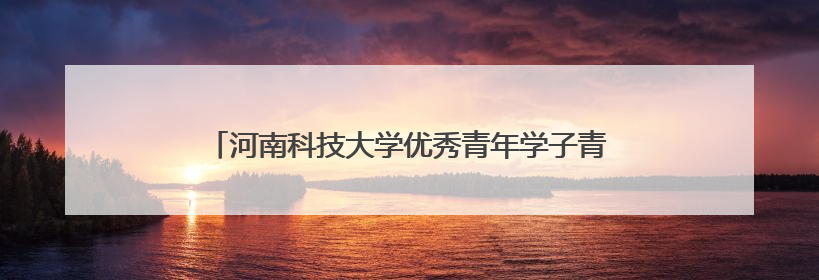 河南科技大学优秀青年学子青春筑梦边疆 实干书写担当