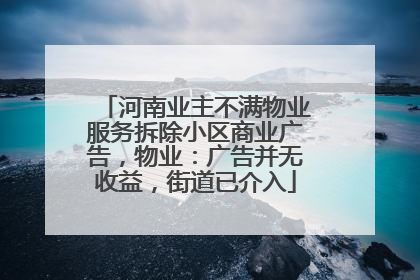 河南业主不满物业服务拆除小区商业广告，物业：广告并无收益，街道已介入