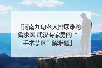 河南九旬老人排尿难跨省求医 武汉专家勇闯“手术禁区”解难题