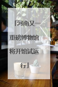 河南又一重磅博物馆将开馆试运行