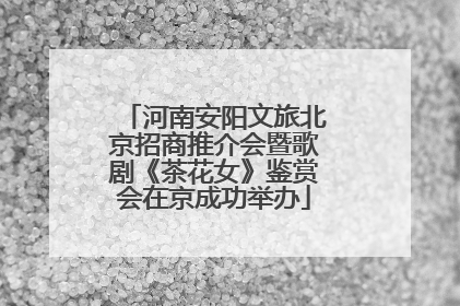河南安阳文旅北京招商推介会暨歌剧《茶花女》鉴赏会在京成功举办