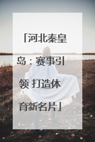 河北秦皇岛：赛事引领 打造体育新名片