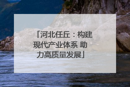 河北任丘：构建现代产业体系 助力高质量发展