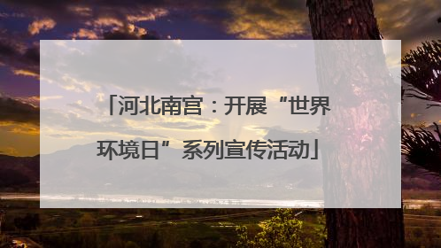 河北南宫：开展“世界环境日”系列宣传活动