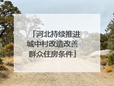 河北持续推进城中村改造改善群众住房条件