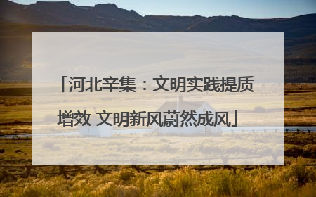 河北辛集：文明实践提质增效 文明新风蔚然成风