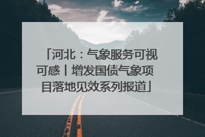 河北：气象服务可视可感丨增发国债气象项目落地见效系列报道