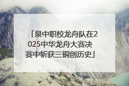 泉中职校龙舟队在2025中华龙舟大赛决赛中斩获三铜创历史