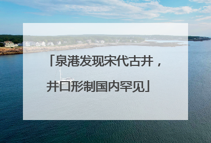 泉港发现宋代古井，井口形制国内罕见