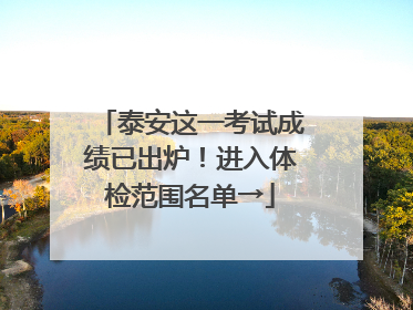 泰安这一考试成绩已出炉！进入体检范围名单→