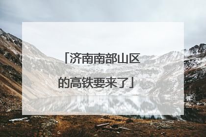 济南南部山区的高铁要来了
