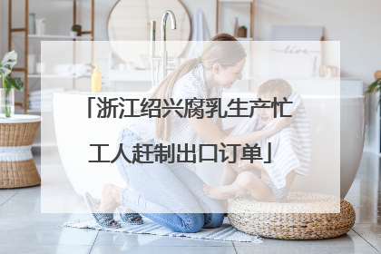 浙江绍兴腐乳生产忙 工人赶制出口订单