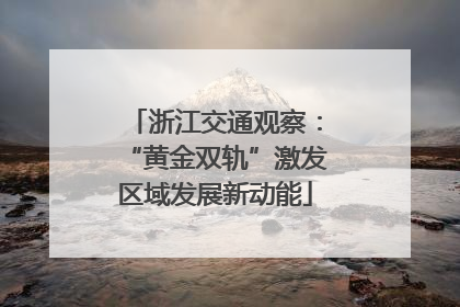 浙江交通观察：“黄金双轨”激发区域发展新动能