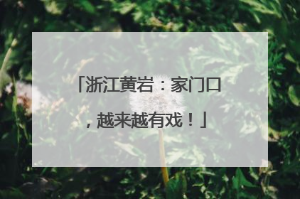 浙江黄岩：家门口，越来越有戏！
