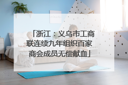 浙江：义乌市工商联连续九年组织百家商会成员无偿献血