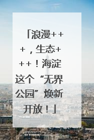 浪漫+++，生态+++！海淀这个“无界公园”焕新开放！