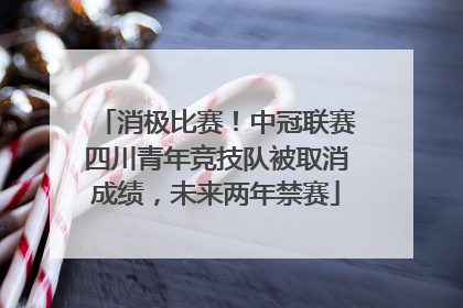 消极比赛！中冠联赛四川青年竞技队被取消成绩，未来两年禁赛