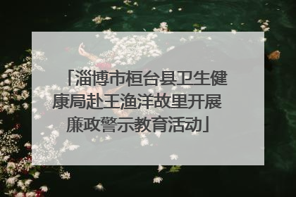 淄博市桓台县卫生健康局赴王渔洋故里开展廉政警示教育活动