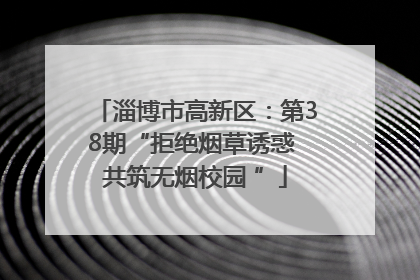 淄博市高新区：第38期“拒绝烟草诱惑 共筑无烟校园 ”