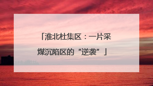 淮北杜集区：一片采煤沉陷区的“逆袭”